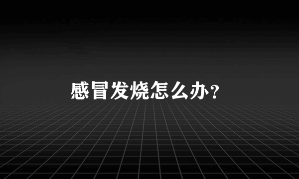 感冒发烧怎么办？