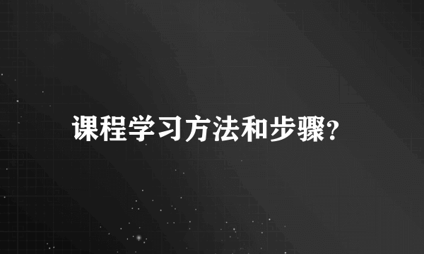 课程学习方法和步骤？