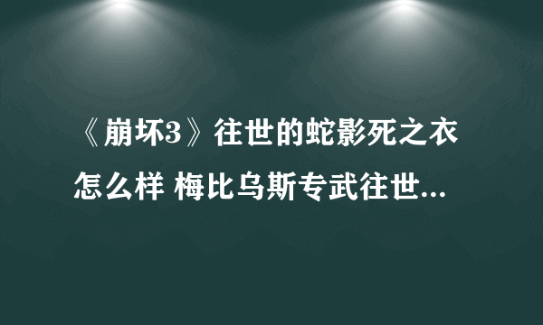 《崩坏3》往世的蛇影死之衣怎么样 梅比乌斯专武往世的蛇影介绍