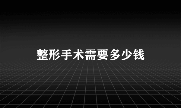 整形手术需要多少钱