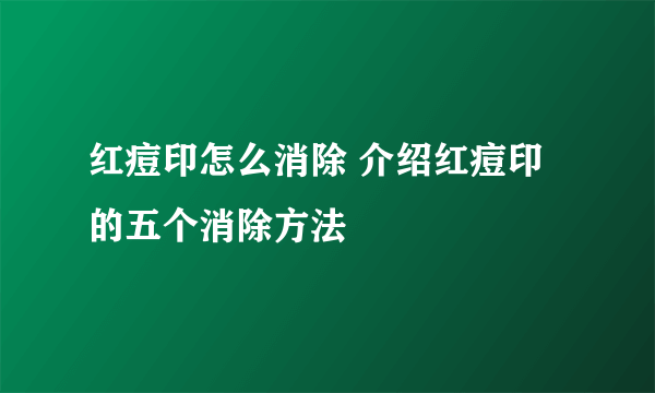 红痘印怎么消除 介绍红痘印的五个消除方法