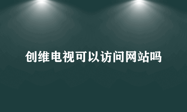 创维电视可以访问网站吗