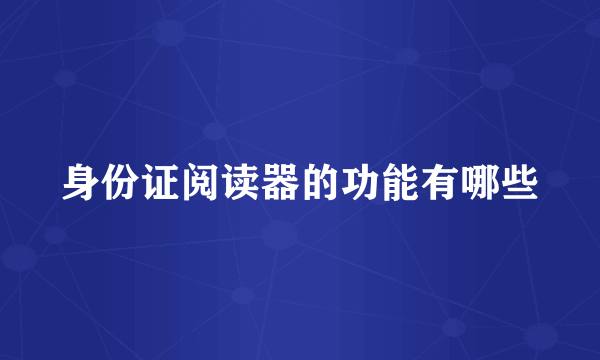 身份证阅读器的功能有哪些