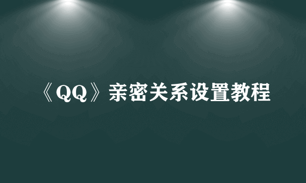 《QQ》亲密关系设置教程