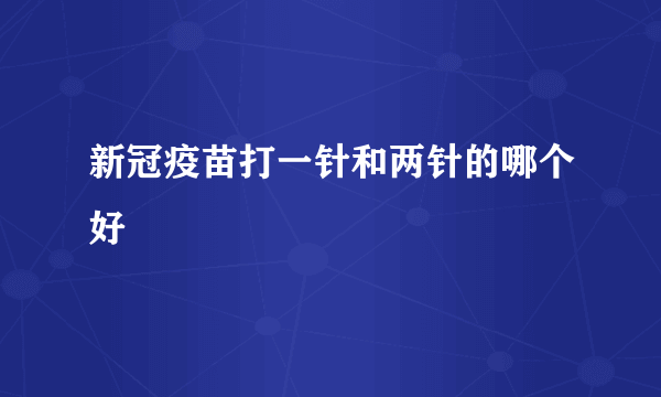 新冠疫苗打一针和两针的哪个好