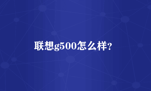 联想g500怎么样？