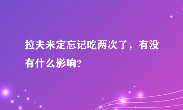 拉夫米定忘记吃两次了，有没有什么影响？