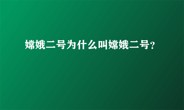 嫦娥二号为什么叫嫦娥二号？