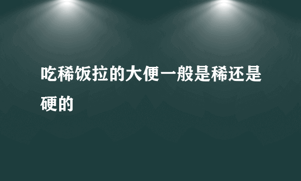 吃稀饭拉的大便一般是稀还是硬的
