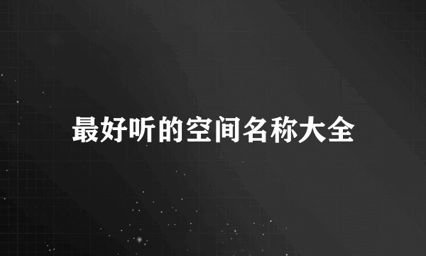 最好听的空间名称大全