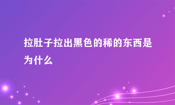 拉肚子拉出黑色的稀的东西是为什么
