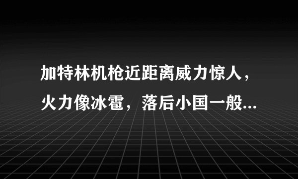 加特林机枪近距离威力惊人，火力像冰雹，落后小国一般都用不起