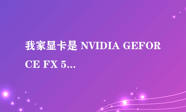 我家显卡是 NVIDIA GEFORCE FX 5200的  谁知道哪有opengl驱动程序下载