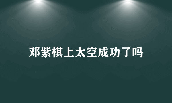 邓紫棋上太空成功了吗