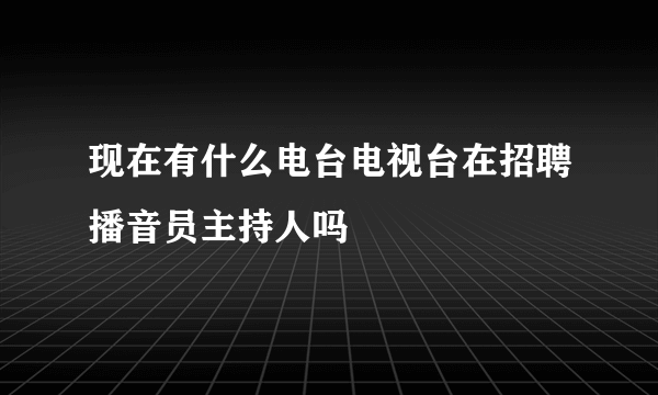现在有什么电台电视台在招聘播音员主持人吗