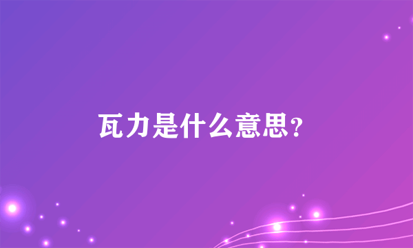 瓦力是什么意思？