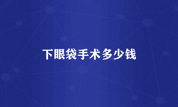 下眼袋手术多少钱