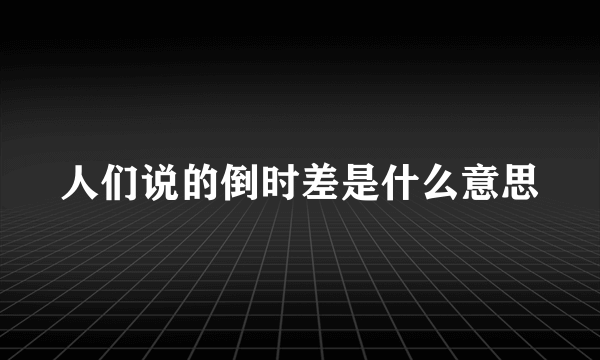 人们说的倒时差是什么意思