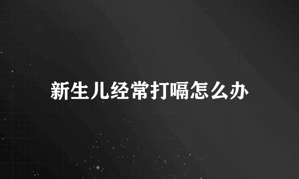 新生儿经常打嗝怎么办