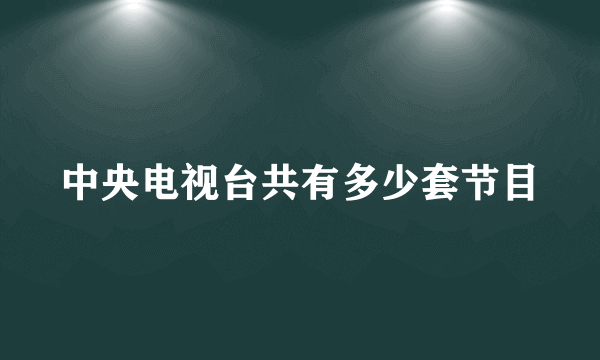 中央电视台共有多少套节目
