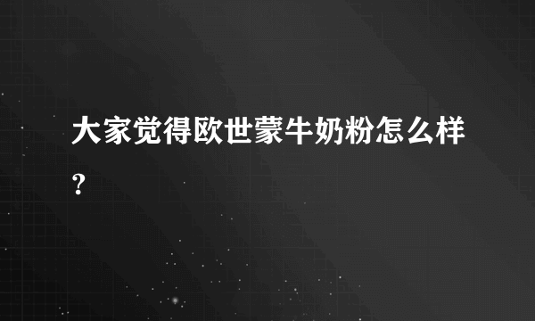 大家觉得欧世蒙牛奶粉怎么样?