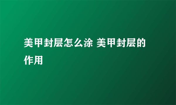 美甲封层怎么涂 美甲封层的作用