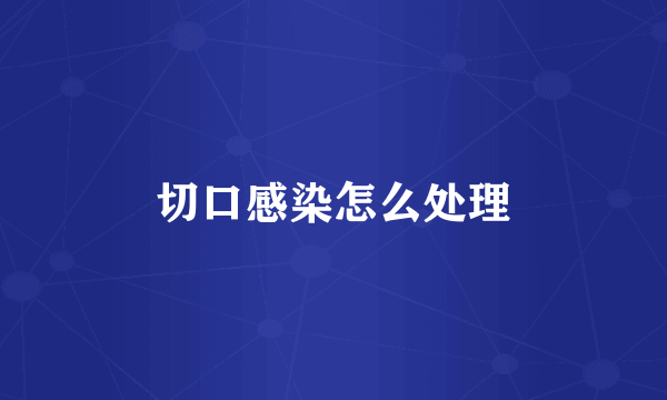 切口感染怎么处理