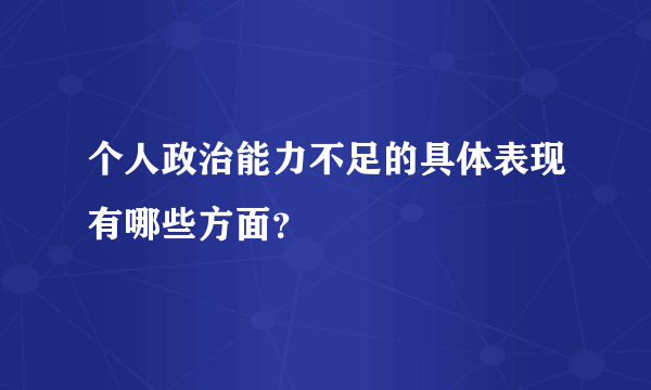 个人政治能力不足的具体表现有哪些方面？