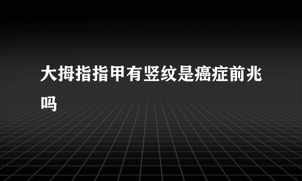 大拇指指甲有竖纹是癌症前兆吗