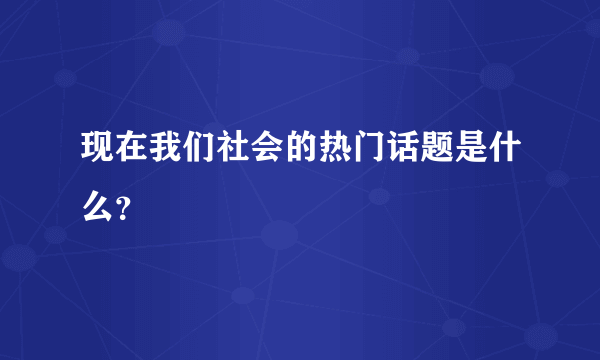现在我们社会的热门话题是什么？