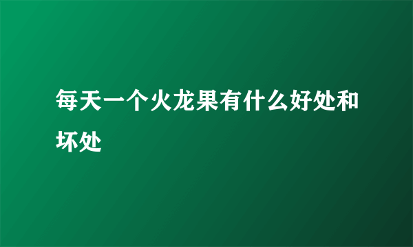 每天一个火龙果有什么好处和坏处