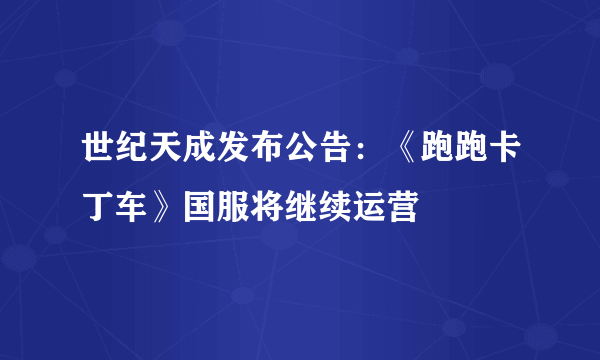 世纪天成发布公告：《跑跑卡丁车》国服将继续运营