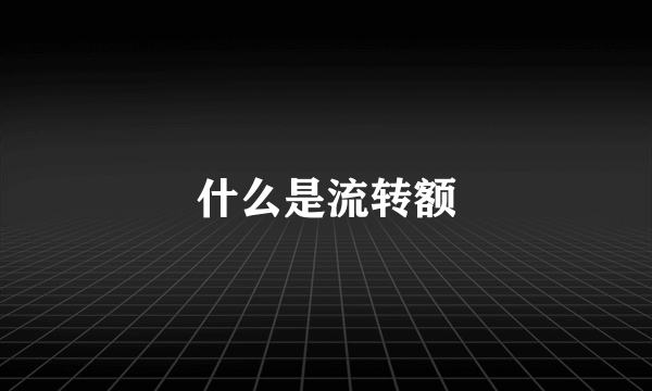什么是流转额