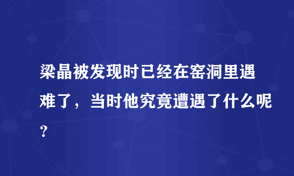 梁晶被发现时已经在窑洞里遇难了，当时他究竟遭遇了什么呢？