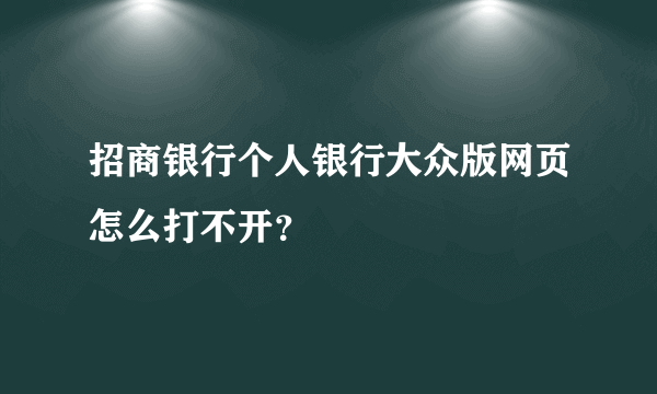 招商银行个人银行大众版网页怎么打不开？