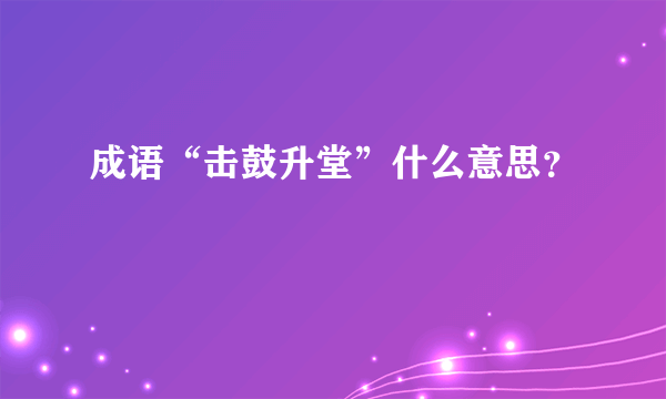 成语“击鼓升堂”什么意思？