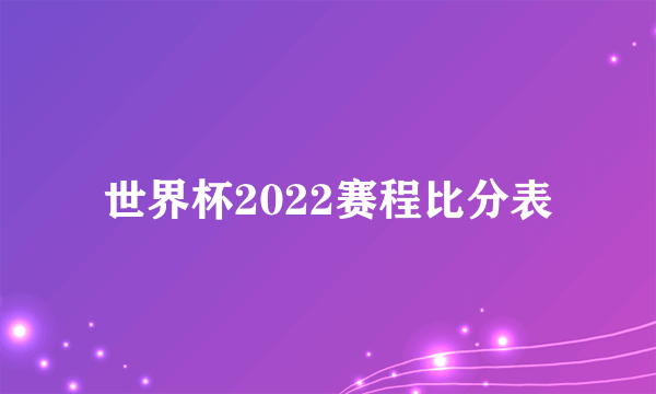 世界杯2022赛程比分表