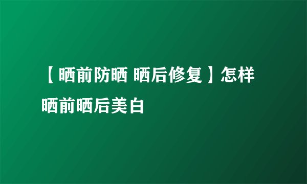 【晒前防晒 晒后修复】怎样晒前晒后美白
