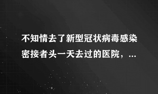 不知情去了新型冠状病毒感染密接者头一天去过的医院，要做核酸隔离吗