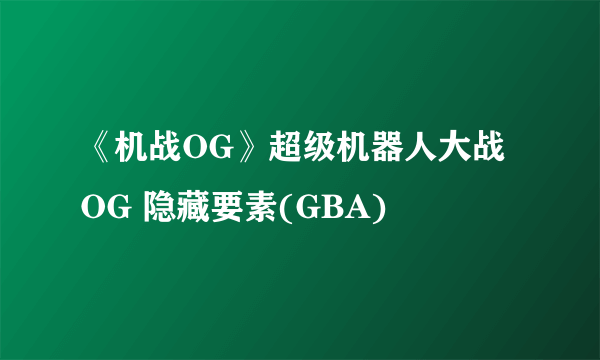 《机战OG》超级机器人大战OG 隐藏要素(GBA)