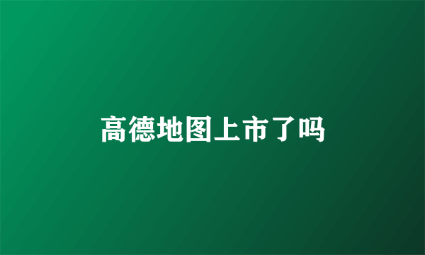 高德地图上市了吗