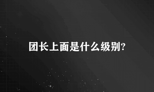 团长上面是什么级别?