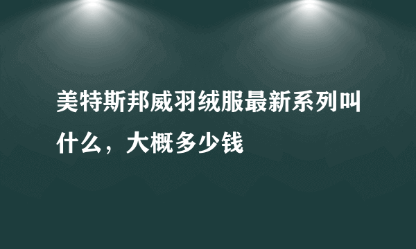 美特斯邦威羽绒服最新系列叫什么，大概多少钱