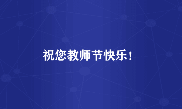 祝您教师节快乐！