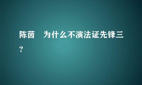 陈茵媺为什么不演法证先锋三？