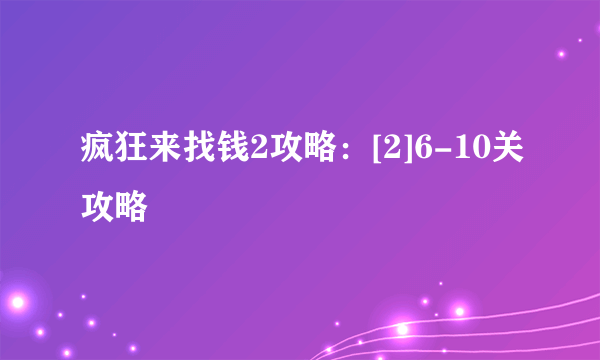 疯狂来找钱2攻略：[2]6-10关攻略