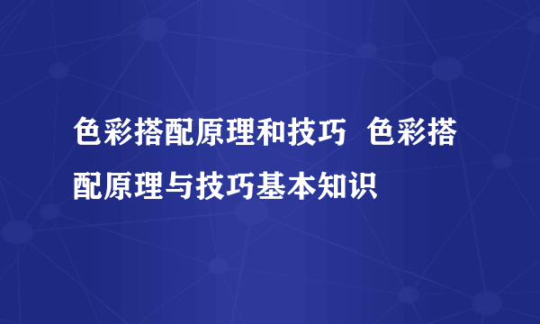 色彩搭配原理和技巧  色彩搭配原理与技巧基本知识