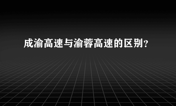 成渝高速与渝蓉高速的区别？