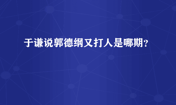 于谦说郭德纲又打人是哪期？