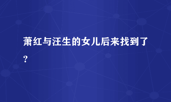 萧红与汪生的女儿后来找到了？